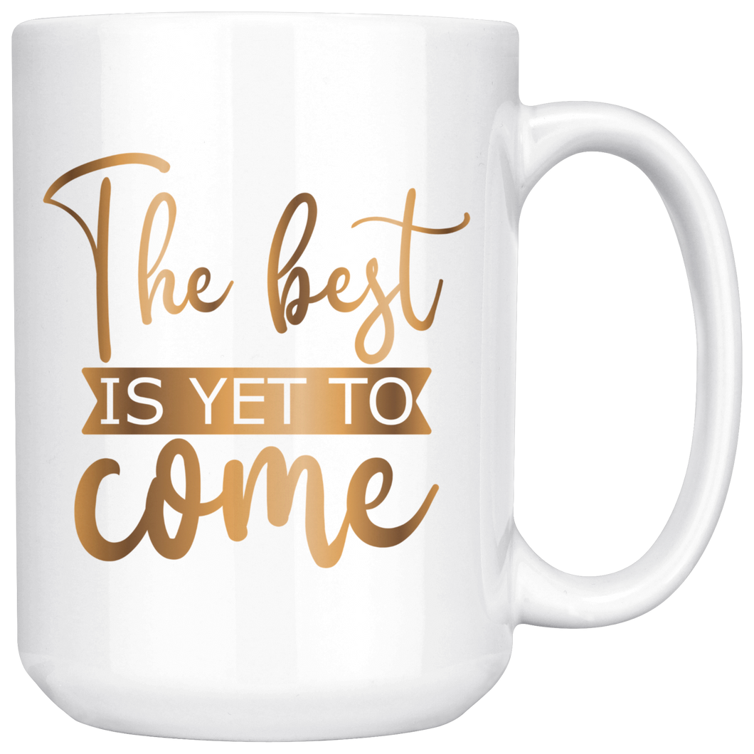 The Best Is Yet To Come 15 oz Mug | Hot or Cold | Coffee or Tea | Drinking | Coffee Mug
